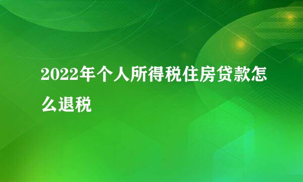2022年个人所得税住房贷款怎么退税