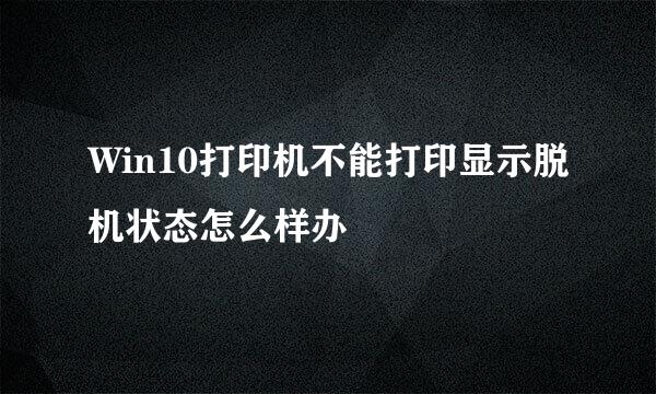 Win10打印机不能打印显示脱机状态怎么样办