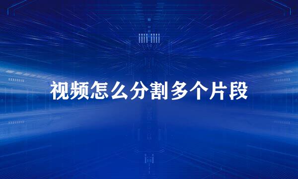 视频怎么分割多个片段