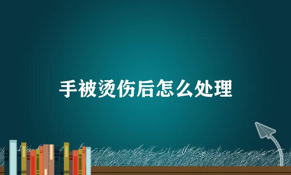 手被烫伤后怎么处理