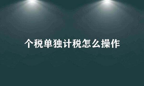 个税单独计税怎么操作