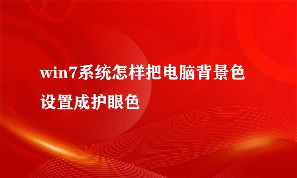win7系统怎样把电脑背景色设置成护眼色