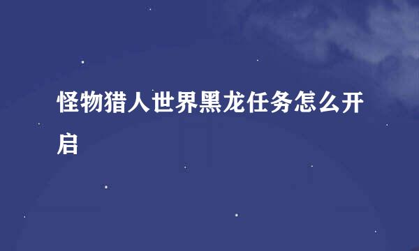 怪物猎人世界黑龙任务怎么开启