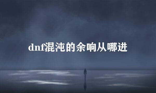 dnf混沌的余响从哪进