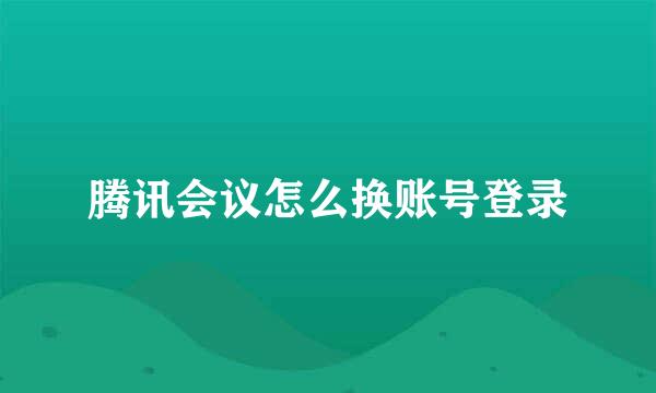 腾讯会议怎么换账号登录