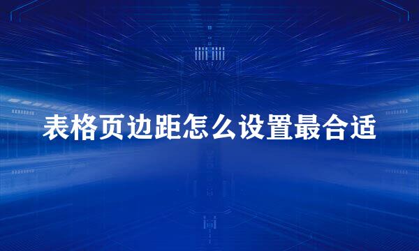 表格页边距怎么设置最合适