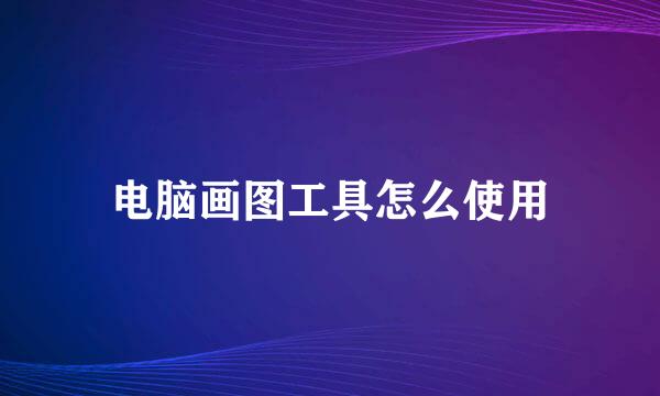 电脑画图工具怎么使用