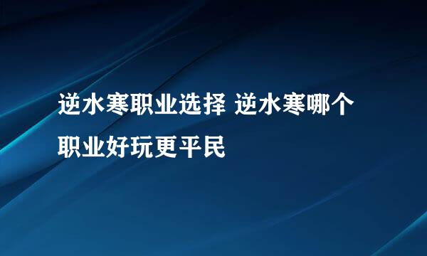 逆水寒职业选择 逆水寒哪个职业好玩更平民