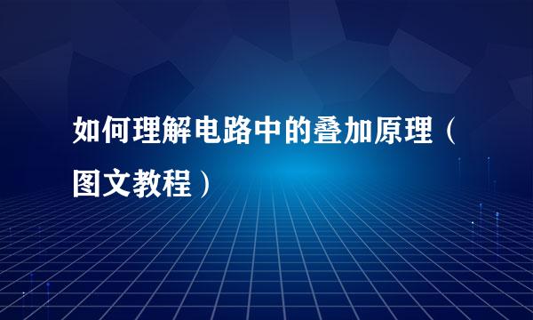 如何理解电路中的叠加原理（图文教程）