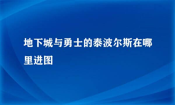 地下城与勇士的泰波尔斯在哪里进图
