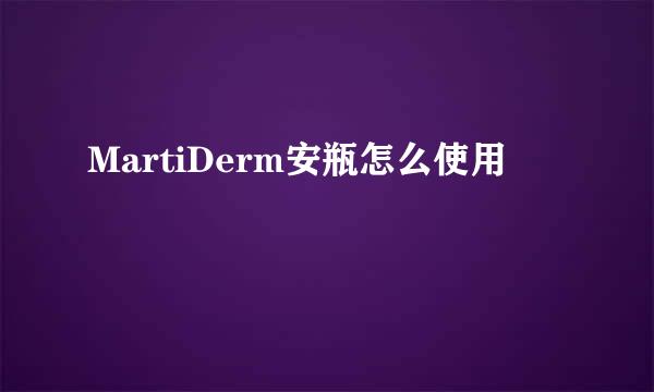 MartiDerm安瓶怎么使用