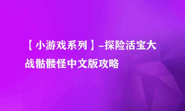 【小游戏系列】-探险活宝大战骷髅怪中文版攻略