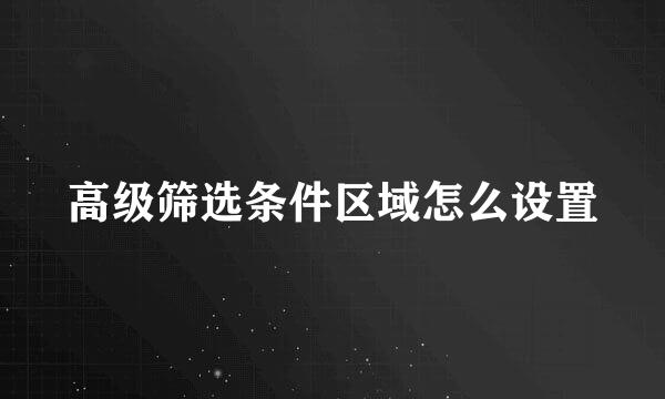 高级筛选条件区域怎么设置