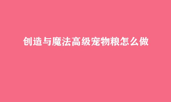 创造与魔法高级宠物粮怎么做