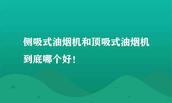 侧吸式油烟机和顶吸式油烟机到底哪个好！