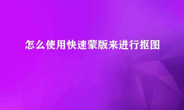 怎么使用快速蒙版来进行抠图
