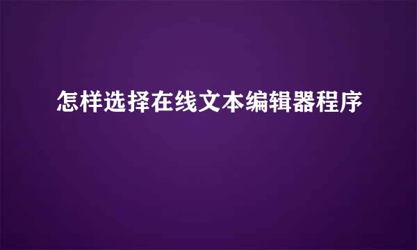 怎样选择在线文本编辑器程序