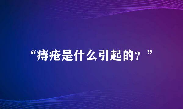 “痔疮是什么引起的？”
