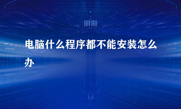电脑什么程序都不能安装怎么办