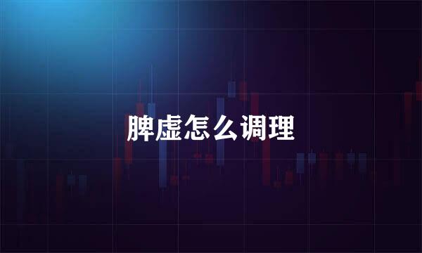 脾虚怎么调理