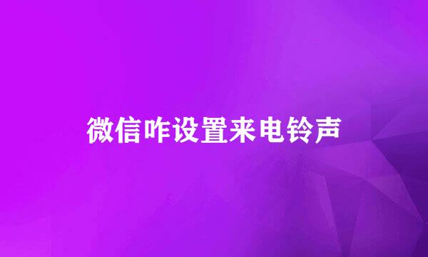 微信咋设置来电铃声