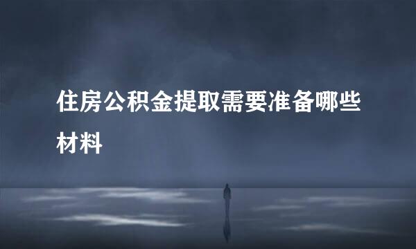 住房公积金提取需要准备哪些材料