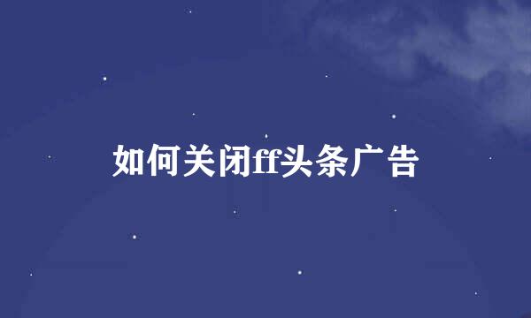 如何关闭ff头条广告