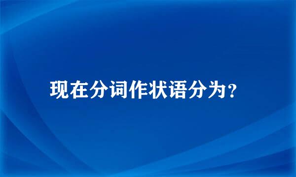 现在分词作状语分为？