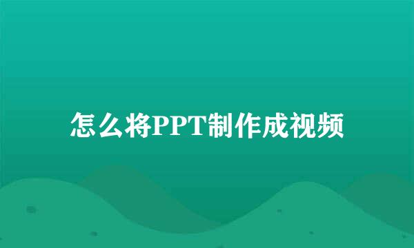 怎么将PPT制作成视频