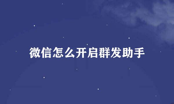 微信怎么开启群发助手