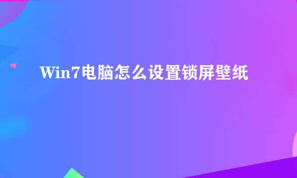 Win7电脑怎么设置锁屏壁纸