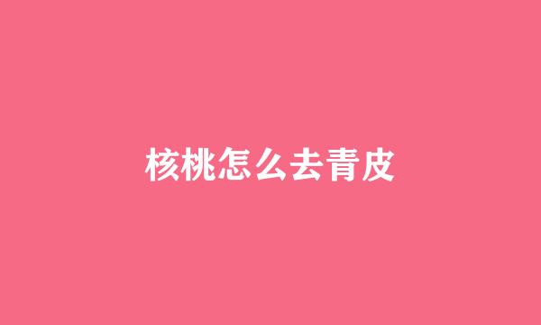 核桃怎么去青皮