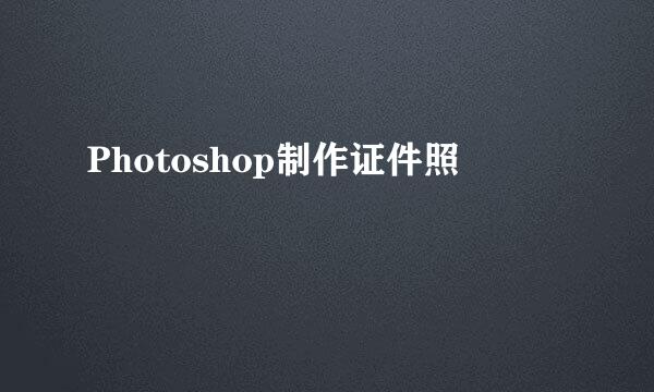 Photoshop制作证件照