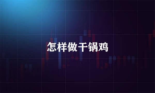 怎样做干锅鸡