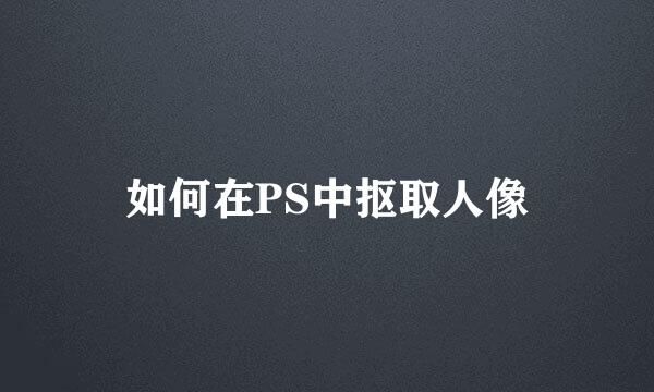 如何在PS中抠取人像