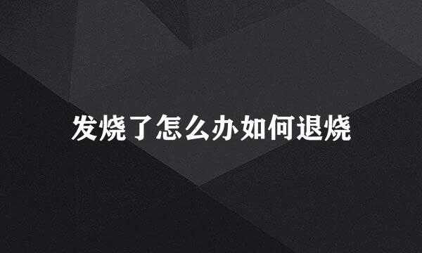 发烧了怎么办如何退烧