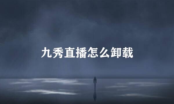 九秀直播怎么卸载