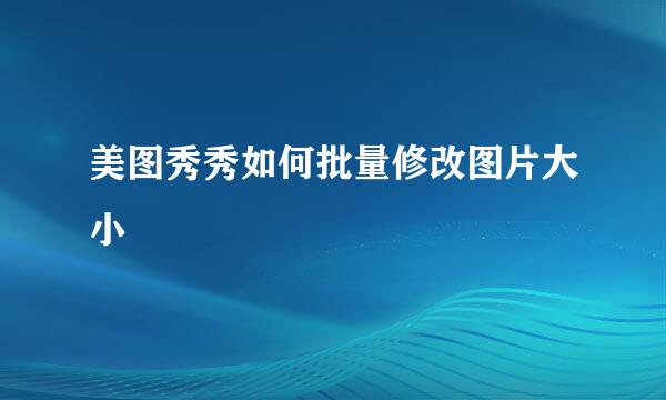 美图秀秀如何批量修改图片大小