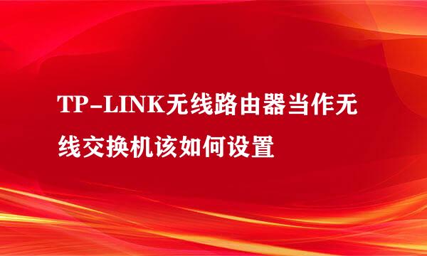 TP-LINK无线路由器当作无线交换机该如何设置