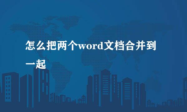 怎么把两个word文档合并到一起