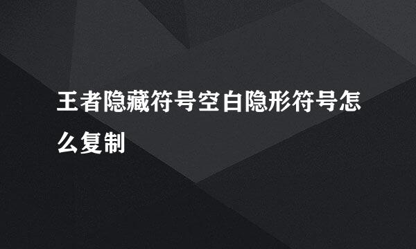 王者隐藏符号空白隐形符号怎么复制