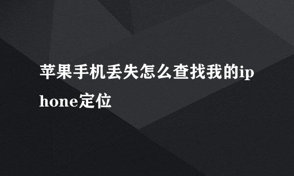 苹果手机丢失怎么查找我的iphone定位