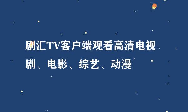 剧汇TV客户端观看高清电视剧、电影、综艺、动漫