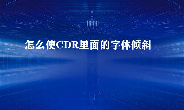 怎么使CDR里面的字体倾斜
