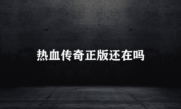 热血传奇正版还在吗