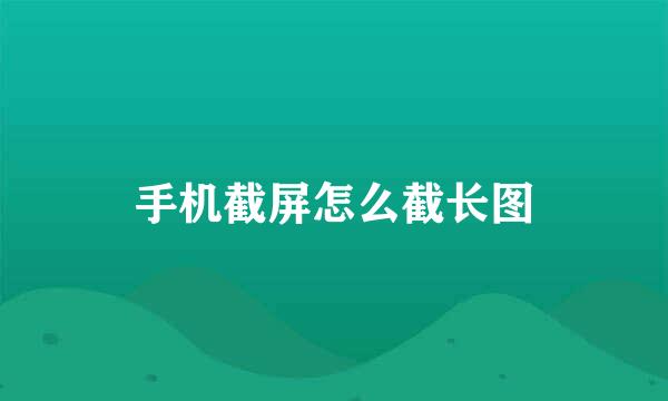 手机截屏怎么截长图