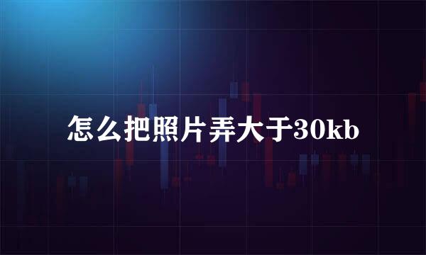 怎么把照片弄大于30kb