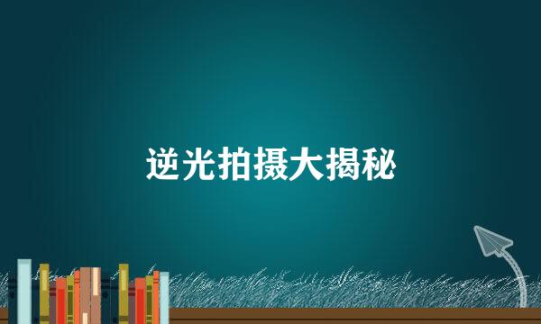 逆光拍摄大揭秘