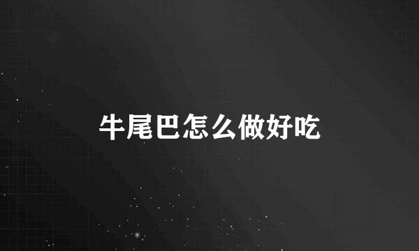 牛尾巴怎么做好吃