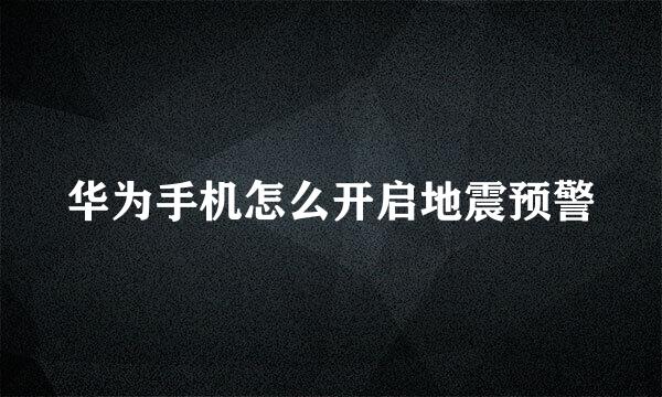华为手机怎么开启地震预警